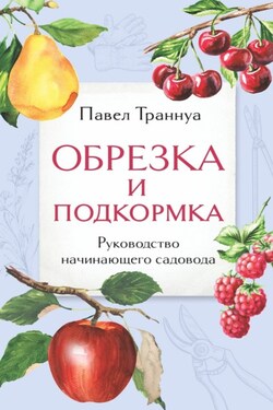 Обрезка и подкормка. Руководство начинающего садовода - Павел Траннуа