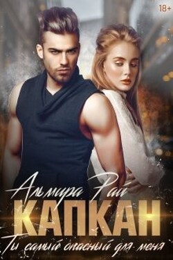 Капкан. Ты самый опасный для меня - Альмира Рай