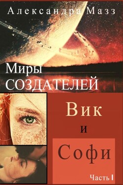 Миры Создателей. Вик и Софи. Часть 1 - Александра Мазз