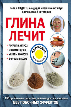 Глина лечит. Артрит и артроз, остеохондроз, ушибы и ожоги, волосы и кожу - Павел Фадеев