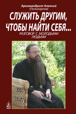 Служить другим, чтобы найти себя... Разговор с молодыми людьми - Алексий Поликарпов