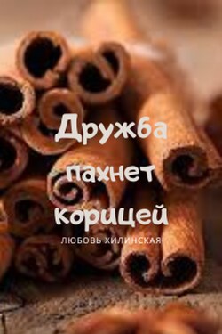Дружба пахнет корицей - Любовь Хилинская