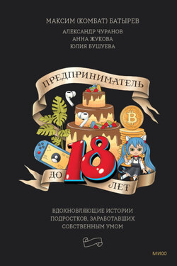 Предприниматель до 18 лет. Вдохновляющие истории подростков, заработавших собственным умом - Анна Жукова