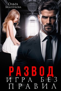 Развод. Игра без правил - Ольга Белозубова