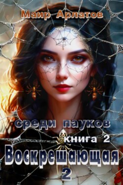 Воскрешающая 2 Среди пауков (книга вторая) - Маир Арлатов