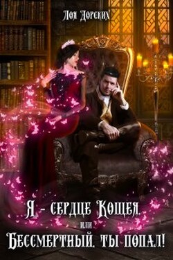 Я – сердце Кощея, или Бессмертный, ты попал! - Лоя Дорских