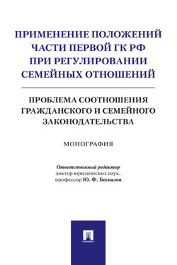 Применение положений части первой ГК РФ при регулировании семейных отношений: проблема соотношения гражданского и семейного законодательства - Коллектив авторов