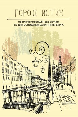 Город истин. Сборник прозы и поэзии, посвящённый 320-летию основания Санкт-Петербурга - Сборник