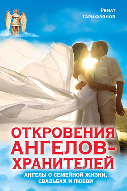Откровения Ангелов-Хранителей. Ангелы о семейной жизни, свадьбах, любви - Ренат Гарифзянов