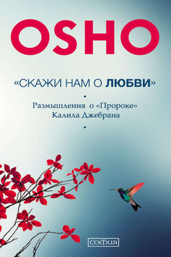 «Скажи нам о Любви». Размышления о «Пророке» Халиля Джебрана - Бхагаван Шри Раджниш (Ошо)