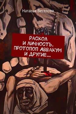 Раскол и личность. Протопоп Аввакум и другие… - Наталья Веселова