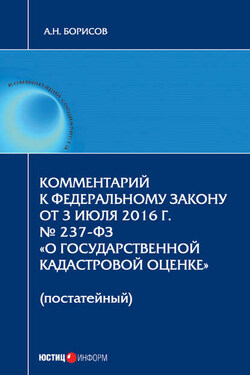 Комментарий к Федеральному Закону от 3 июля 2016 г. № 237-ФЗ «О государственной кадастровой оценке» (постатейный) - Александр Борисов