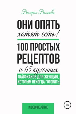 Они опять хотят есть! 100 простых рецептов и 65 кухонных лайфхаков для женщин, которым некогда готовить - Валерия Волкова