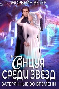 Танцуя среди звёзд. Книга 3. Затерянные во времени - Морвейн Ветер