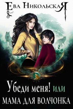 Убеди меня! или Мама для волчонка - Ева Никольская