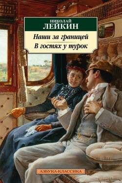 Наши за границей. В гостях у турок. Юмористическое описание путешествия супругов Николая Ивановича и Глафиры Семеновны Ивановых через славянские земли в Константинополь - Николай Лейкин