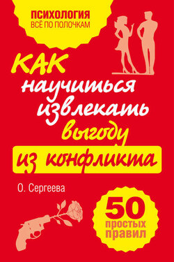 Как научиться извлекать выгоду из конфликта. 50 простых правил - Оксана Сергеева