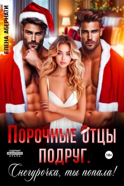 Порочные отцы подруг. Снегурочка, ты попала! - Елена Абернати