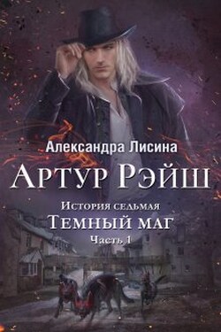 Артур Рэйш. История седьмая. Часть 1. Темный маг - Александра Лисина