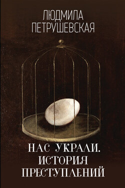 Нас украли. История преступлений - Людмила Петрушевская