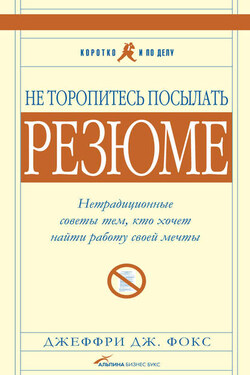 Не торопитесь посылать резюме: Нетрадиционные советы тем, кто хочет найти работу свой мечты - Джеффри Фокс