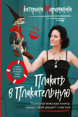 Плакать в Плакательную. Психологическая книга: как найти свой рецепт счастья - Екатерина Мириманова