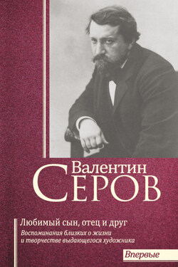 Валентин Серов. Любимый сын, отец и друг : Воспоминания современников о жизни и творчестве выдающегося художника - Сборник