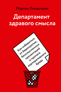 Департамент здравого смысла. Как избавиться от бюрократии, бессмысленных презентаций и прочего корпоративного бреда - Мартин Линдстром