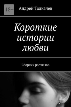Короткие истории любви. Сборник рассказов - Андрей Толкачев