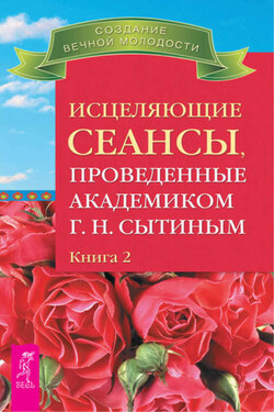 Исцеляющие сеансы, проведенные академиком Г. Н. Сытиным. Книга 2 - Георгий Сытин