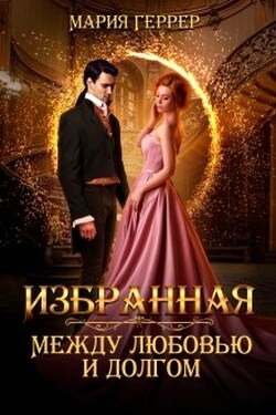Избранная. Между любовью и долгом - Мария Геррер