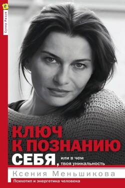 Ключ к познанию себя, или В чем твоя уникальность. Психотип и энергетика человека - Ксения Меньшикова