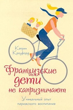 Французские дети не капризничают. Уникальный опыт парижского воспитания - Кэтрин Кроуфорд