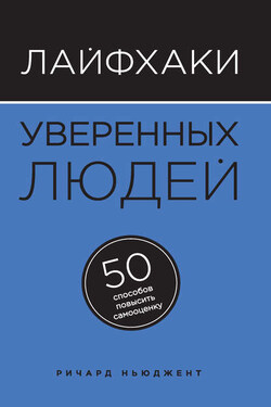 Лайфхаки уверенных людей. 50 способов повысить самооценку - Ричард Ньюджент