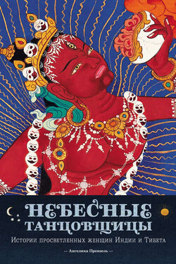 Небесные танцовщицы. Истории просветленных женщин Индии и Тибета - Ангелика Прензель