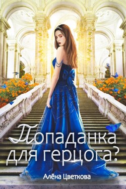 Попаданка для герцога? – 3 - Алёна Цветкова