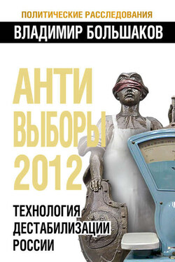 Антивыборы 2012. Технология дестабилизации России - Владимир Большаков