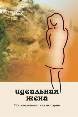 Идеальная жена. Постчеловеческая история - Дмитрий Барчук