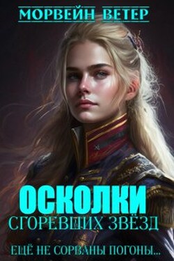 Осколки сгоревших звёзд. 2. Ещё не сорваны погоны... - Морвейн Ветер