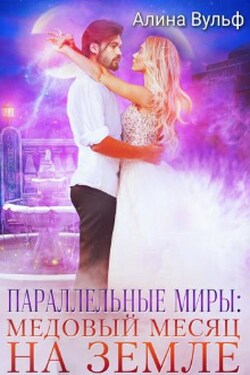 Параллельные миры: Медовый месяц на Земле - Алина Вульф