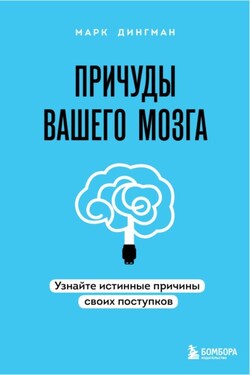 Причуды вашего мозга. Узнайте истинные причины своих поступков - Марк Дингман