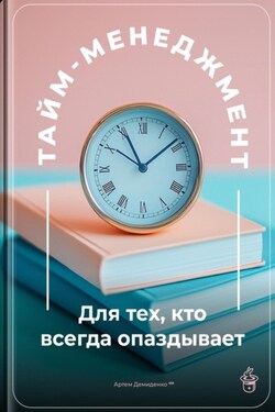 Тайм-менеджмент: Для тех, кто всегда опаздывает - Артем Демиденко