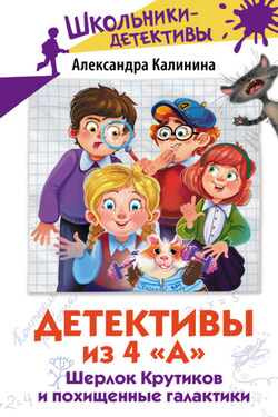 Детективы из 4 «А». Шерлок Крутиков и похищенные галактики - Александра Калинина