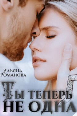 Ты теперь не одна - Ульяна Романова