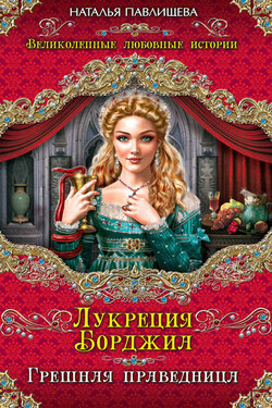 Лукреция Борджиа. Грешная праведница - Наталья Павлищева