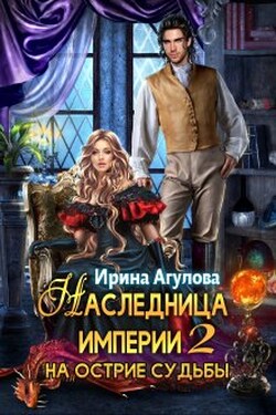 Наследница империи 2. На острие судьбы - Ирина Агулова