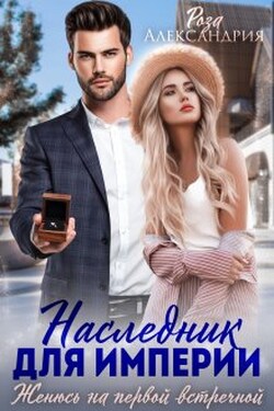 Наследник для империи. Женюсь на первой встречной - Розa Александрия