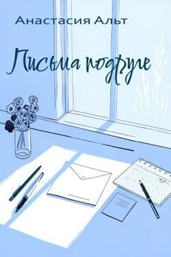 Письма подруге - Анастасия Альт