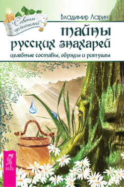 Тайны русских знахарей. Целебные составы, обряды и ритуалы - Владимир Ларин