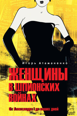 Женщины в шпионских войнах. От Александра I до наших дней - Игорь Атаманенко